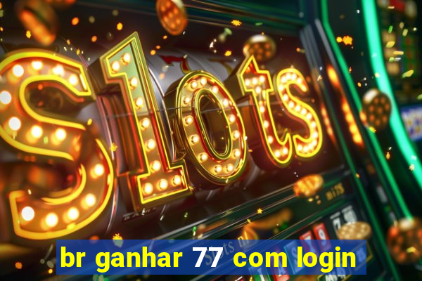 br ganhar 77 com login